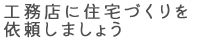 工務店に住宅づくりを依頼しましょう